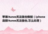 蘋(píng)果itunes無(wú)法備份數(shù)據(jù)（iphone連接itunes無(wú)法備份,怎么處理）