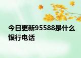 今日更新95588是什么銀行電話