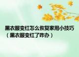 黑衣服變紅怎么恢復(fù)家用小技巧（黑衣服變紅了咋辦）