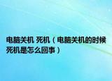 電腦關(guān)機(jī) 死機(jī)（電腦關(guān)機(jī)的時(shí)候死機(jī)是怎么回事）