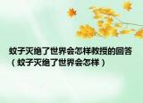 蚊子滅絕了世界會怎樣教授的回答（蚊子滅絕了世界會怎樣）