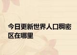 今日更新世界人口稠密區(qū)在哪里