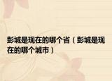 彭城是現(xiàn)在的哪個(gè)?。ㄅ沓鞘乾F(xiàn)在的哪個(gè)城市）