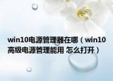 win10電源管理器在哪（win10高級(jí)電源管理能用 怎么打開(kāi)）