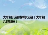 大年初幾迎財(cái)神怎么迎（大年初幾迎財(cái)神）