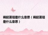 禍起蕭墻是什么意思（禍起蕭墻是什么意思）
