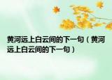 黃河遠(yuǎn)上白云間的下一句（黃河遠(yuǎn)上白云間的下一句）