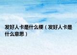 發(fā)好人卡是什么梗（發(fā)好人卡是什么意思）