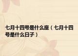 七月十四號(hào)是什么座（七月十四號(hào)是什么日子）