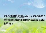 CAD注冊機(jī)無法patch（CAD2010的注冊機(jī)沒發(fā)注冊成功,mem patch不行）