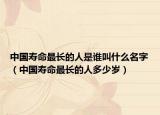 中國壽命最長的人是誰叫什么名字（中國壽命最長的人多少歲）