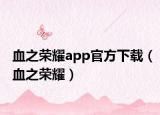 血之榮耀app官方下載（血之榮耀）