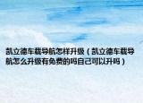 凱立德車(chē)載導(dǎo)航怎樣升級(jí)（凱立德車(chē)載導(dǎo)航怎么升級(jí)有免費(fèi)的嗎自己可以升嗎）