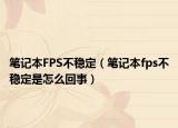 筆記本FPS不穩(wěn)定（筆記本fps不穩(wěn)定是怎么回事）