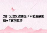為什么激光波的顯卡不能直接加載n卡官網(wǎng)驅(qū)動(dòng)