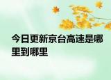 今日更新京臺(tái)高速是哪里到哪里