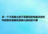 求一個(gè)不需要注冊不需要錢的電腦錄音軟件超級快需要錢需要注冊碼的不要