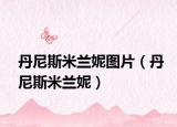 丹尼斯米蘭妮圖片（丹尼斯米蘭妮）