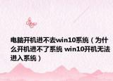 電腦開機進不去win10系統(tǒng)（為什么開機進不了系統(tǒng) win10開機無法進入系統(tǒng)）
