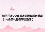 如何開通QQ會員才能領(lǐng)取所有活動（qq會員禮券在哪里激活）
