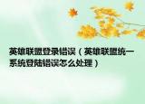 英雄聯(lián)盟登錄錯(cuò)誤（英雄聯(lián)盟統(tǒng)一系統(tǒng)登陸錯(cuò)誤怎么處理）
