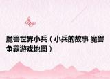 魔獸世界小兵（小兵的故事 魔獸爭霸游戲地圖）