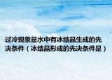 過冷現(xiàn)象是水中有冰結(jié)晶生成的先決條件（冰結(jié)晶形成的先決條件是）