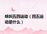 啥叫五四運動（四五運動是什么）
