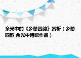 余光中的《鄉(xiāng)愁四韻》賞析（鄉(xiāng)愁四韻 余光中詩(shī)歌作品）
