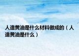 人造黃油是什么材料做成的（人造黃油是什么）