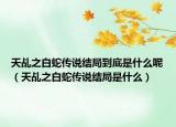 天乩之白蛇傳說結(jié)局到底是什么呢（天乩之白蛇傳說結(jié)局是什么）