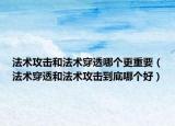 法術(shù)攻擊和法術(shù)穿透哪個更重要（法術(shù)穿透和法術(shù)攻擊到底哪個好）