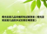 橙光官居幾品攻略所有試題答案（橙光游戲官居幾品的鄉(xiāng)試全部正確答案）