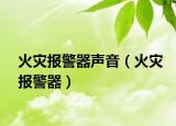 火災(zāi)報(bào)警器聲音（火災(zāi)報(bào)警器）