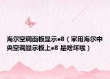 海爾空調面板顯示e8（家用海爾中央空調顯示板上e8 是啥壞啦）