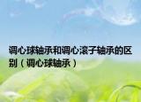 調(diào)心球軸承和調(diào)心滾子軸承的區(qū)別（調(diào)心球軸承）