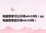 電腦管家可以升級(jí)win10嗎（qq電腦管家能升級(jí)win10嗎）