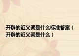 開辟的近義詞是什么標(biāo)準(zhǔn)答案（開辟的近義詞是什么）