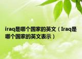 iraq是哪個(gè)國(guó)家的英文（Iraq是哪個(gè)國(guó)家的英文表示）