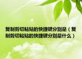 復(fù)制剪切粘貼的快捷鍵分別是（復(fù)制剪切粘貼的快捷鍵分別是什么）