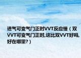 進氣可變氣門正時VVT反應慢（雙VVT可變氣門正時,這比雙VVT好嗎,好在哪里?）