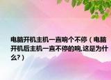 電腦開機(jī)主機(jī)一直響個不停（電腦開機(jī)后主機(jī)一直不停的響,這是為什么?）