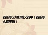西瓜怎么切好看又簡(jiǎn)單（西瓜怎么讀英語(yǔ)）