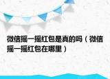 微信搖一搖紅包是真的嗎（微信搖一搖紅包在哪里）