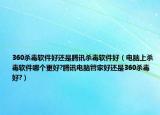 360殺毒軟件好還是騰訊殺毒軟件好（電腦上殺毒軟件哪個更好?騰訊電腦管家好還是360殺毒好?）