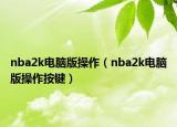nba2k電腦版操作（nba2k電腦版操作按鍵）