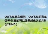 QQ飛車賽車保養(yǎng)（QQ飛車的賽車保養(yǎng)卡,真的可以保養(yǎng)成永久的A車么?1840）