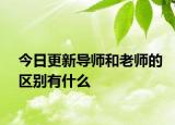 今日更新導(dǎo)師和老師的區(qū)別有什么