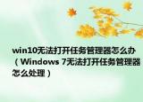 win10無(wú)法打開(kāi)任務(wù)管理器怎么辦（Windows 7無(wú)法打開(kāi)任務(wù)管理器怎么處理）