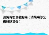 清燉雞怎么做好喝（清燉雞怎么做好吃又香）